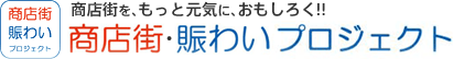 商店街を、もっと元気に、おもしろく!! 商店街・賑わいプロジェクト
