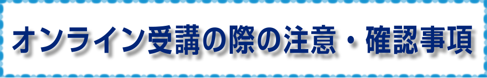 オンライン受講の際の注意・確認事項