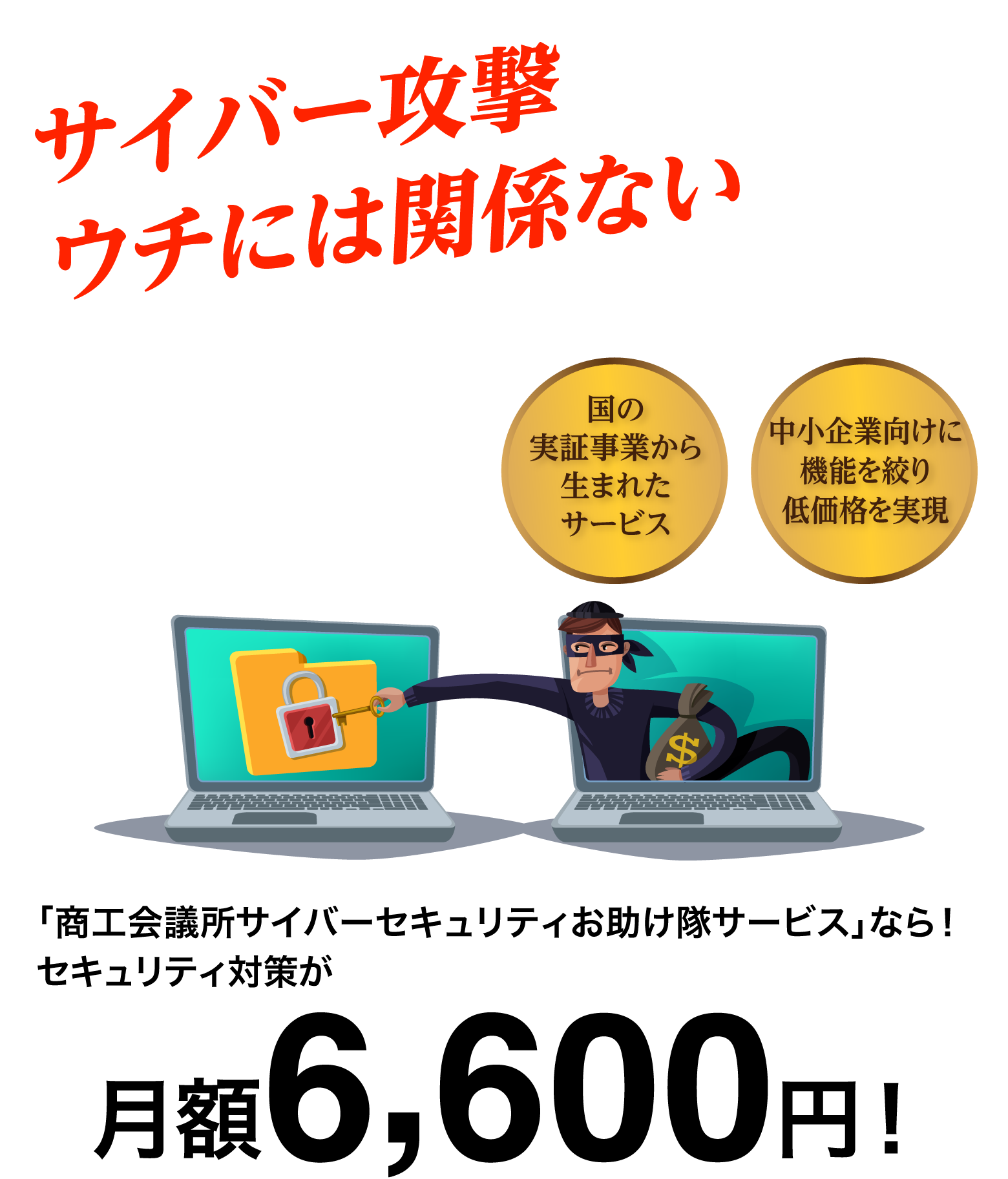 国の実証国の実証事業から生まれたサービス　中小企業向けに機能を絞り低価格を実現「商工会議所サイバーセキュリティお助け隊サービス」なら！セキュリティ対策が月額6,600円！