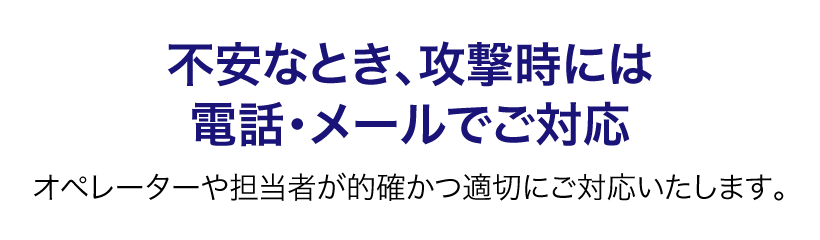 不安なとき、攻撃時には電話・メールでご対応