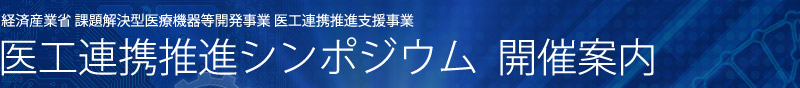 経済産業省 課題解決型医療機器等開発事業 医工連携推進支援事業/ 医工連携推進シンポジウム開催案内