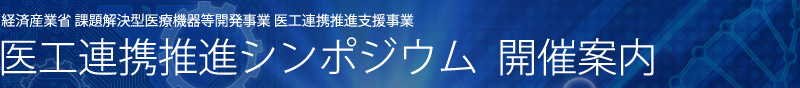 経済産業省 課題解決型医療機器等開発事業 医工連携推進支援事業/ 医工連携推進シンポジウム開催案内