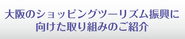 大阪のショッピングツーリズム振興に向けた取り組みのご紹介