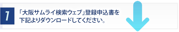 １．「大阪サムライ検索ウェブ」登録申込書を下記よりダウンロードしてください。