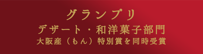 グランプリ　デザート・和洋菓子部門　大阪産（もん）特別賞を同時受賞