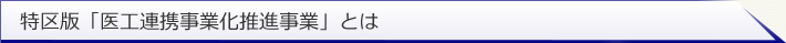 特区版「医工連携事業化推進事業」とは