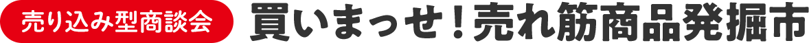 売り込み型商談会　買いまっせ！売れ筋商品発掘市